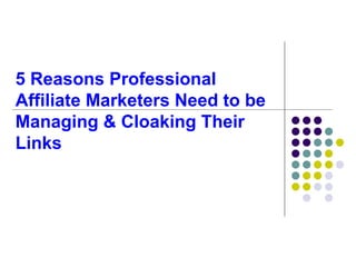 5 Reasons Professional
Affiliate Marketers Need to be
Managing & Cloaking Their
Links
 