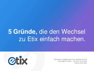 5 Gründe, die den Wechsel
zu Etix einfach machen.
TICKETING & MARKETING FÜR VERANSTALTER
HALLO@ETIX.COM | +49 (351) 30 70 8000
HALLO.ETIX.COM
 