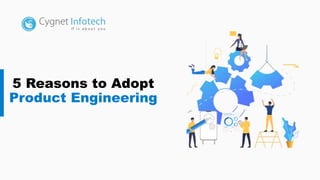 5 Reasons to Adopt
Product Engineering
 