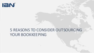 5 REASONS TO CONSIDER OUTSOURCING
YOUR BOOKKEEPING
 