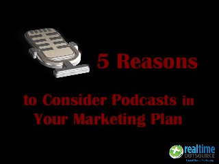 to Consider Podcasts in
Your Marketing Plan
5 Reasons
 