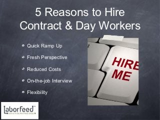 5 Reasons to Hire
Contract & Day Workers
 Quick Ramp Up

 Fresh Perspective

 Reduced Costs

 On-the-job Interview

 Flexibility
 