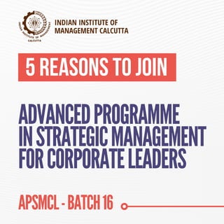 5 REASONS TO JOIN
ADVANCEDPROGRAMME
INSTRATEGICMANAGEMENT
FORCORPORATELEADERS
INDIAN INSTITUTE OF
MANAGEMENT CALCUTTA
APSMCL-BATCH16
 