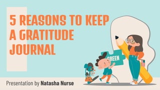 Presentation by Natasha Nurse
5 REASONS TO KEEP
A GRATITUDE
JOURNAL
 