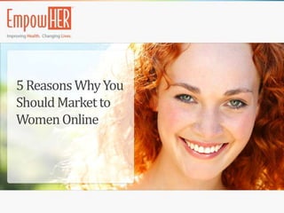 5 Reasons Why You
Should Market to
Women Online
 