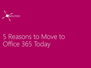 5 Reasons to Move to
Office 365 Today
 