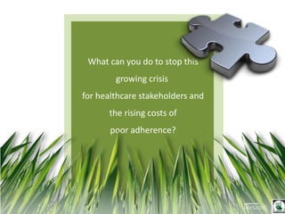 What can you do to stop this
growing crisis
for healthcare stakeholders and
the rising costs of
poor adherence?
 