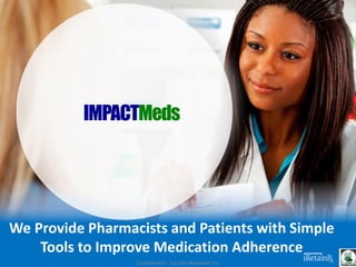 We Provide Pharmacists and Patients with Simple
Tools to Improve Medication Adherence
Confidential - Socially Relevant Inc.
IMPACTMeds
 