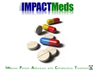 Imp rove Pat ie nt Adh e re n ce w it h Co lla b o rat ive Treatme nt
IMPACTMeds
 