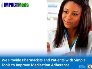 IMPACTMeds
Confidential - Socially Relevant Inc.
We Provide Pharmacists and Patients with Simple
Tools to Improve Medication Adherence
 