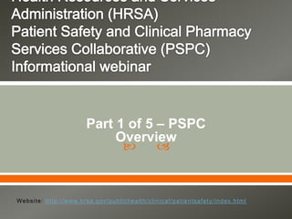  
Part 1 of 5 – PSPC
Overview
Website: http://www.hrsa.gov/publichealth/clinical/patientsafety/index.html
 