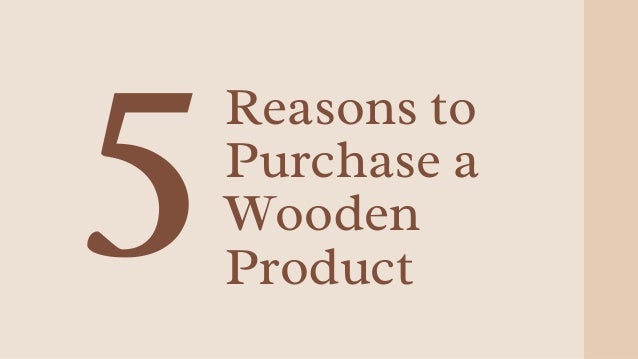 Reasons to
Purchase a
Wooden
Product
 