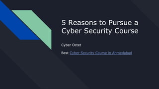 5 Reasons to Pursue a
Cyber Security Course
Cyber Octet
Best Cyber Security Course in Ahmedabad
 