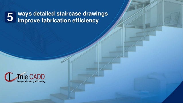 ways detailed staircase drawings
improve fabrication efficiency
5
 