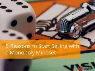 5 Reasons to Start Selling with
a Monopoly Mindset
 