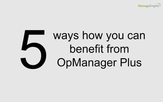 ways how you can
benefit from
OpManager Plus
 