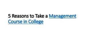 5 Reasons to Take a Management
Course in College
 