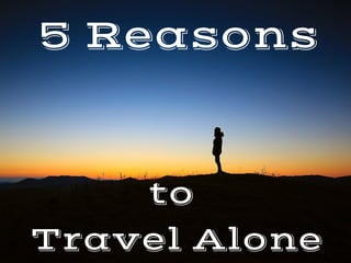 to 
Travel Alone
5 Reasons
 