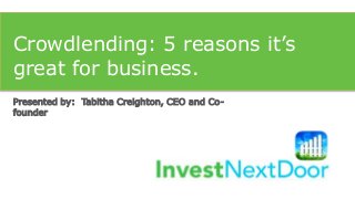 Presented by: Tabitha Creighton, CEO and Co-
founder
Crowdlending: 5 reasons it’s
great for business.
 