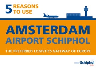 THE PREFERRED LOGISTICS GATEWAY OF EUROPE
5REASONS
TO USE
AMSTERDAM
AIRPORT SCHIPHOL
 
