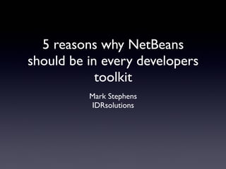 5 reasons why NetBeans 
should be in every developers 
toolkit 
Mark Stephens 
IDRsolutions 
 