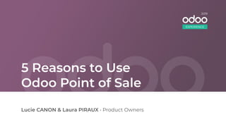5 Reasons to Use
Odoo Point of Sale
Lucie CANON & Laura PIRAUX • Product Owners
EXPERIENCE
2019
 