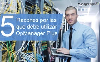 Razones por las
que debe utilizar
OpManager Plus5
 