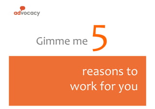 Gimme	
  me	
  

5

	
  

reasons	
  to	
  
work	
  for	
  you	
  

 