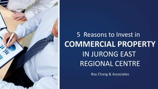 5 Reasons to Invest in
COMMERCIAL PROPERTY
IN JURONG EAST
REGIONAL CENTRE
Roy Chang & Associates
 