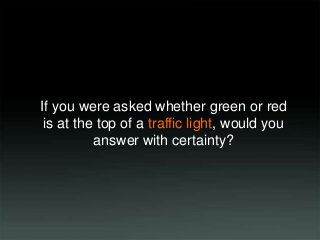 If you were asked whether green or red
is at the top of a traffic light, would you
answer with certainty?

 