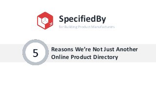 SpecifiedBy
  for Building Product Manufacturers




Reasons We’re Not Just Another
Online Product Directory
 