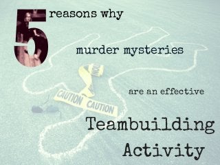 reasons why
murder mysteries
are an effective
Teambuilding
Activity  
 