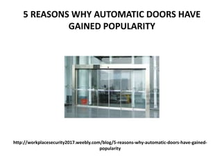 http://workplacesecurity2017.weebly.com/blog/5-reasons-why-automatic-doors-have-gained-
popularity
5 REASONS WHY AUTOMATIC DOORS HAVE
GAINED POPULARITY
 
