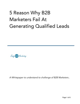 5 Reason Why B2B
Marketers Fail At
Generating Qualified Leads
!
!
!
!
!
!
A Whitepaper to understand to challenge of B2B Marketers..
!
!
!
Page of1 6
 