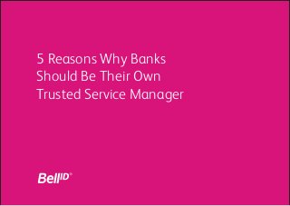 5 Reasons Why Banks
Should Be Their Own
Trusted Service Manager
 