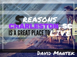 CHARLESTON, SC
IS A GREAT PLACE TO
5REASONS
LIVE
David Mantek
 