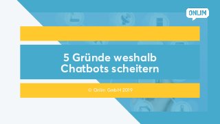 5 Gründe weshalb
Chatbots scheitern
© Onlim GmbH 2019
 