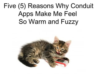 Five (5) Reasons Why Conduit
Apps Make Me Feel
So Warm and Fuzzy

 