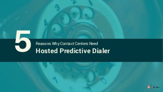 Reasons Why Contact Centers Need
Hosted Predictive Dialer5
 