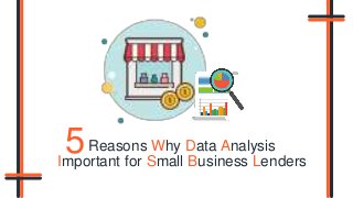 Reasons Why Data Analysis
Important for Small Business Lenders
5
 