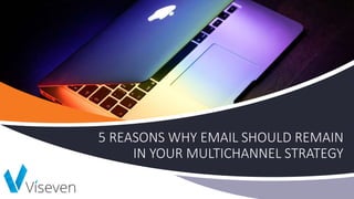 5 REASONS WHY EMAIL SHOULD REMAIN
IN YOUR MULTICHANNEL STRATEGY
 