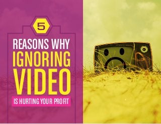 REASONS WHY
IGNORING
VIDEOIS HURTING YOUR PROFIT
5
 