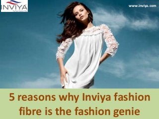 5 reasons why Inviya fashion
fibre is the fashion genie
www.inviya.com
 