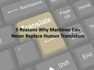 5 Reasons Why Machines Can
Never Replace Human Translators
 