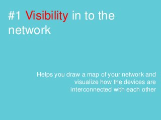 #1 Visibility in to the
network
Helps you draw a map of your network and
visualize how the devices are
interconnected with each other