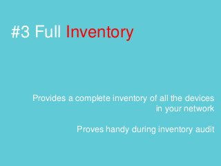 #3 Full Inventory
Provides a complete inventory of all the devices
in your network
Proves handy during inventory audit