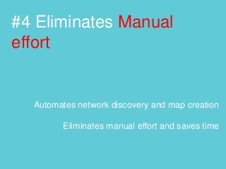 #4 Eliminates Manual
effort
Automates network discovery and map creation
Eliminates manual effort and saves time