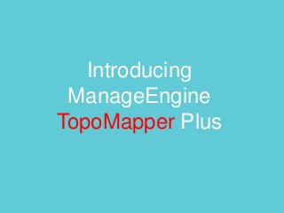 Introducing
ManageEngine
TopoMapper Plus