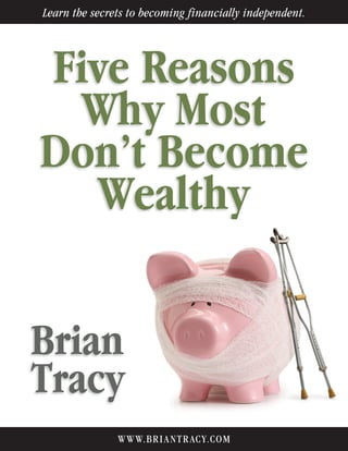 Five Reasons
Why Most
Don’t Become
Wealthy
Brian
Tracy
Learn the secrets to becoming financially independent.
WWW.BRIANTR ACY.COM
 
