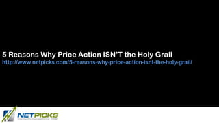 5 Reasons Why Price Action ISN’T the Holy Grail
http://www.netpicks.com/5-reasons-why-price-action-isnt-the-holy-grail/
 
